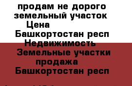 продам не дорого  земельный участок › Цена ­ 900.000.00 - Башкортостан респ. Недвижимость » Земельные участки продажа   . Башкортостан респ.